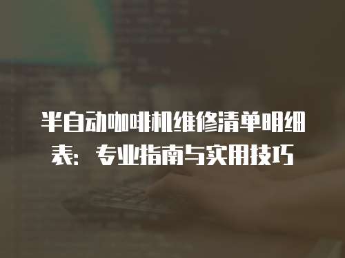 半自動(dòng)咖啡機(jī)維修清單明細(xì)表：專業(yè)指南與實(shí)用技巧