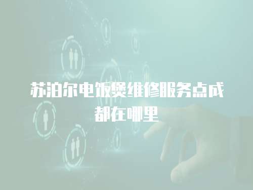 蘇泊爾電飯煲維修服務點成都在哪里