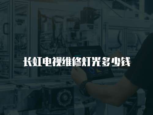 長虹電視維修燈光多少錢