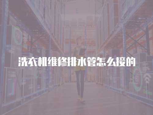 洗衣機維修排水管怎么接的