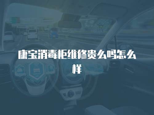 康寶消毒柜維修貴么嗎怎么樣