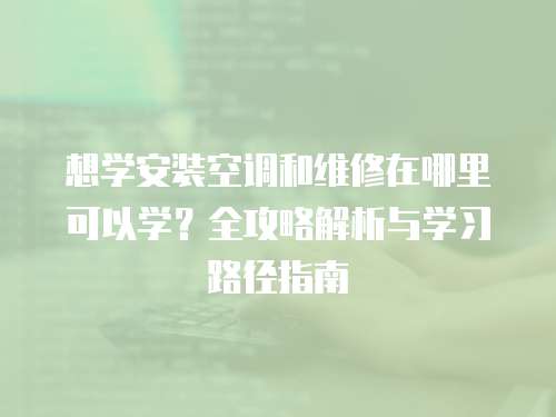 想學安裝空調(diào)和維修在哪里可以學？全攻略解析與學習路徑指南