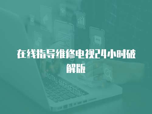 在線指導維修電視24小時破解版