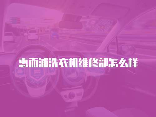 惠而浦洗衣機維修部怎么樣