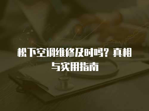 松下空調維修及時嗎？真相與實用指南
