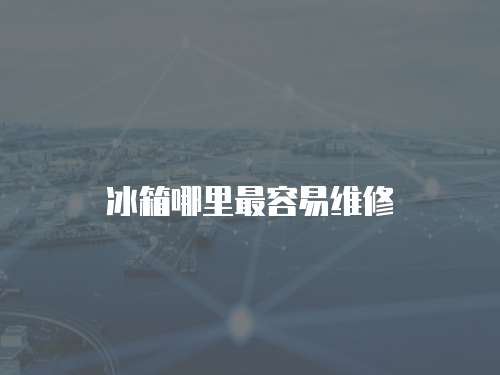 冰箱哪里最容易維修