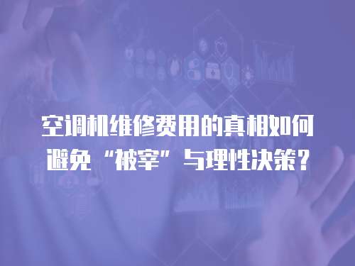 空調(diào)機(jī)維修費(fèi)用的真相如何避免“被宰”與理性決策？  