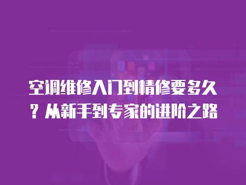 空調維修入門到精修要多久？從新手到專家的進階之路