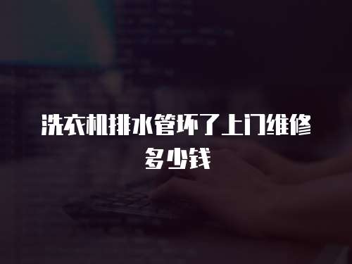 洗衣機排水管壞了上門維修多少錢