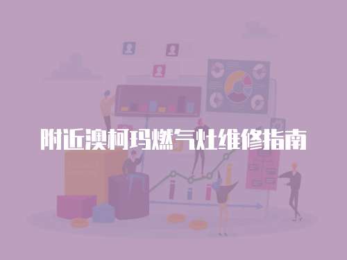 附近澳柯瑪燃?xì)庠罹S修指南