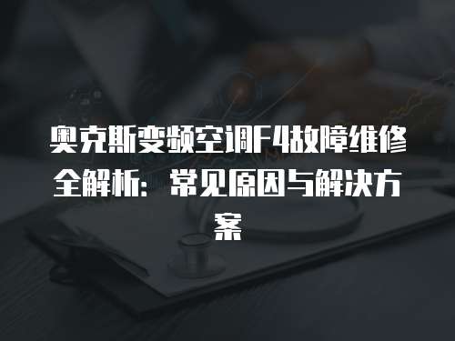 奧克斯變頻空調(diào)F4故障維修全解析：常見原因與解決方案