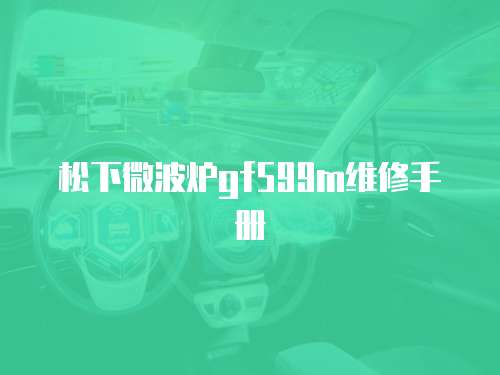 松下微波爐gf599m維修手冊