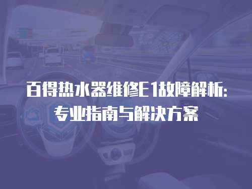 百得熱水器維修E1故障解析：專業指南與解決方案
