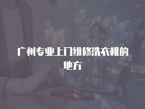 廣州專業(yè)上門維修洗衣機(jī)的地方