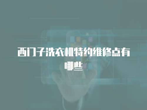 西門(mén)子洗衣機(jī)特約維修點(diǎn)有哪些