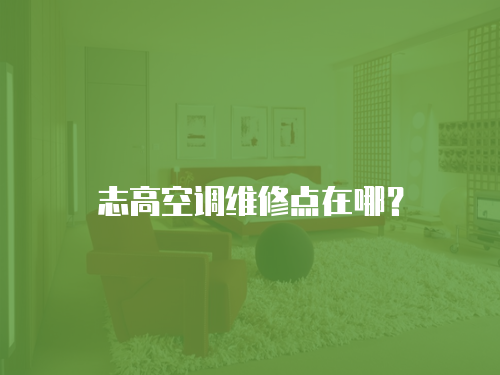 志高空調(diào)維修點在哪？