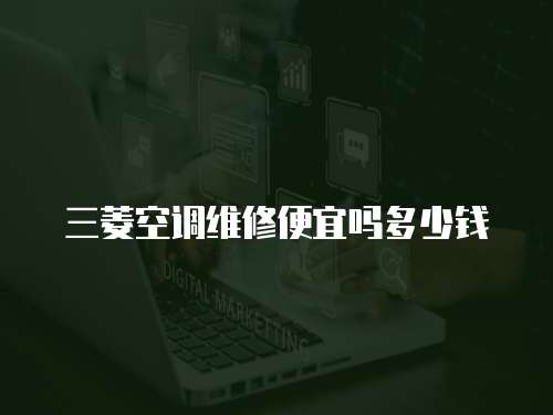 三菱空調維修便宜嗎多少錢