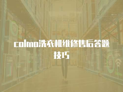 colmo洗衣機(jī)維修售后答題技巧