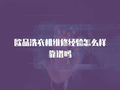 歐品洗衣機(jī)維修經(jīng)驗怎么樣靠譜嗎