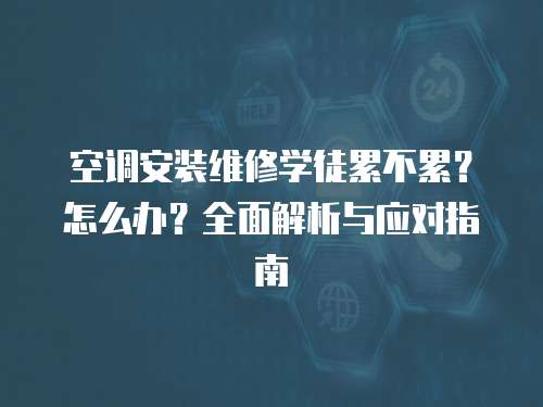 空調(diào)安裝維修學(xué)徒累不累？怎么辦？全面解析與應(yīng)對指南