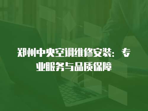 鄭州中央空調維修安裝：專業服務與品質保障