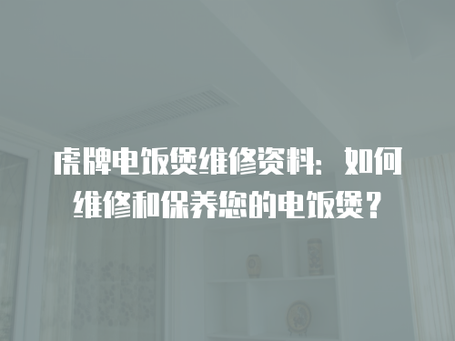 虎牌電飯煲維修資料：如何維修和保養您的電飯煲？