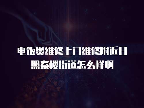 電飯煲維修上門維修附近日照秦樓街道怎么樣啊