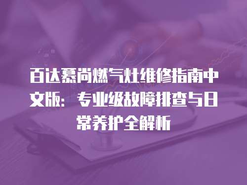 百達慕尚燃氣灶維修指南中文版：專業級故障排查與日常養護全解析