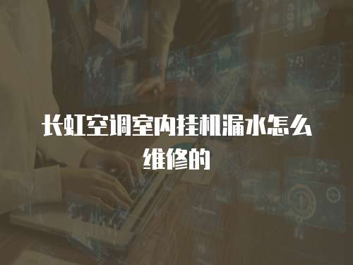 長(zhǎng)虹空調(diào)室內(nèi)掛機(jī)漏水怎么維修的