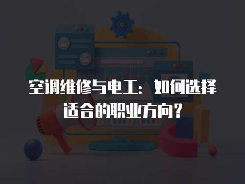 空調維修與電工：如何選擇適合的職業方向？