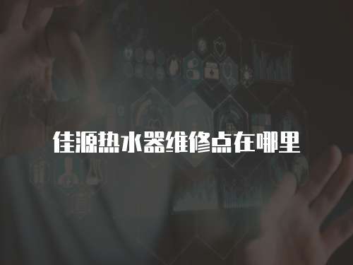 佳源熱水器維修點(diǎn)在哪里