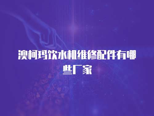 澳柯瑪飲水機維修配件有哪些廠家