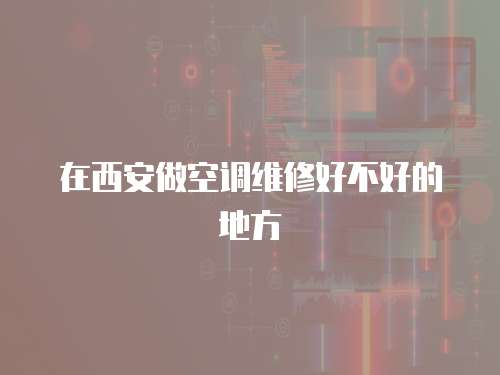 在西安做空調維修好不好的地方