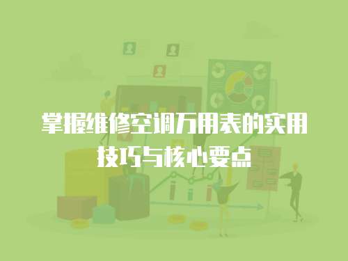 掌握維修空調(diào)萬(wàn)用表的實(shí)用技巧與核心要點(diǎn)
