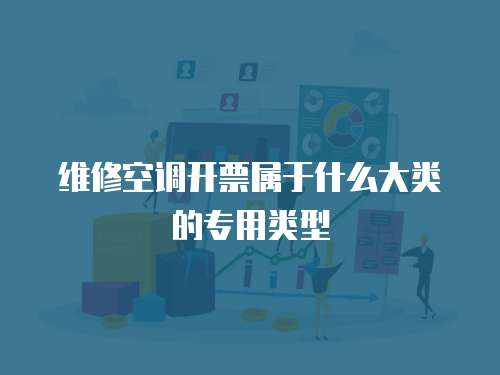 維修空調(diào)開票屬于什么大類的專用類型