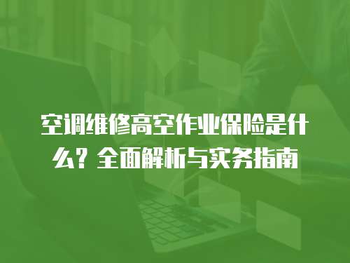 空調維修高空作業保險是什么？全面解析與實務指南