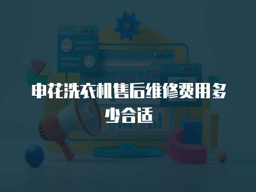 申花洗衣機售后維修費用多少合適