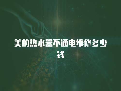 美的熱水器不通電維修多少錢