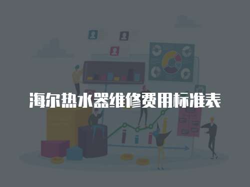 海爾熱水器維修費用標(biāo)準(zhǔn)表