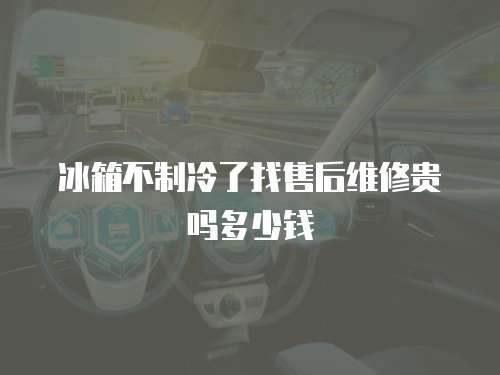 冰箱不制冷了找售后維修貴嗎多少錢