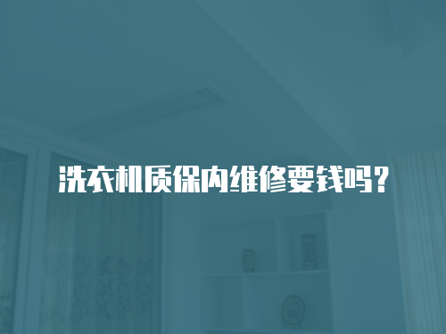 洗衣機(jī)質(zhì)保內(nèi)維修要錢(qián)嗎？