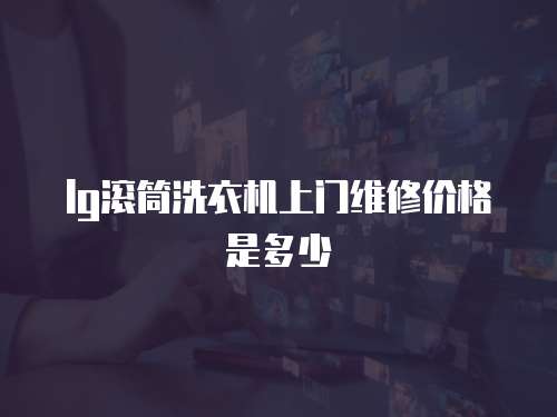 lg滾筒洗衣機(jī)上門維修價(jià)格是多少