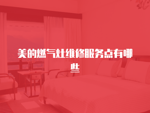美的燃氣灶維修服務點有哪些