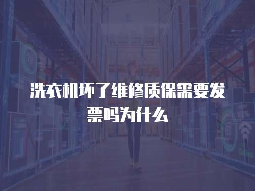 洗衣機壞了維修質保需要發票嗎為什么