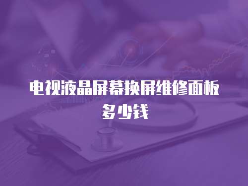電視液晶屏幕換屏維修面板多少錢
