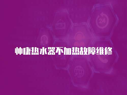 帥康熱水器不加熱故障維修