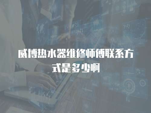 威博熱水器維修師傅聯系方式是多少啊