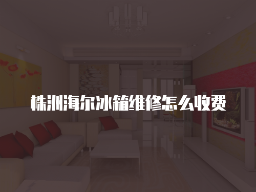 株洲海爾冰箱維修怎么收費