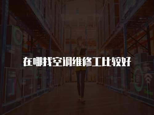 在哪找空調維修工比較好