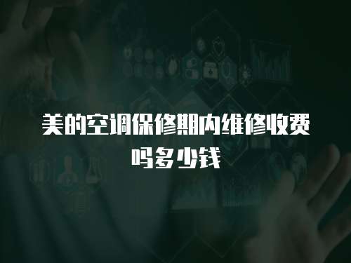 美的空調(diào)保修期內(nèi)維修收費嗎多少錢